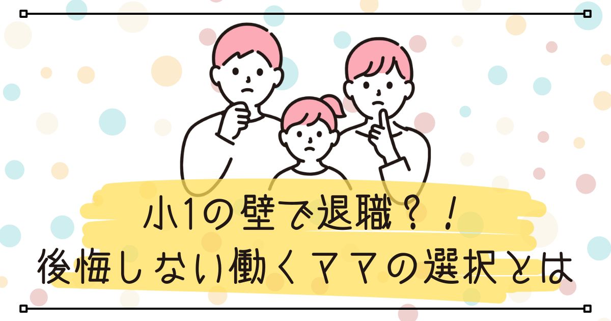 小1の壁で退職？！-後悔しない働くママの選択とは