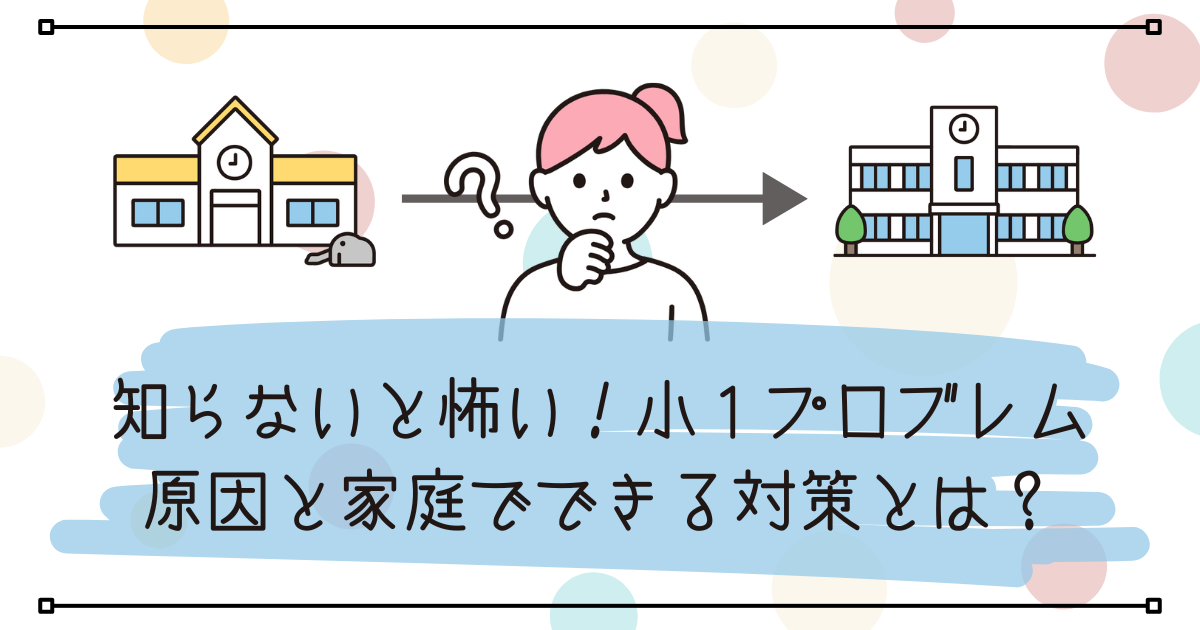 知らないと怖い！小１プロブレム。原因と家庭でできる対策とは？