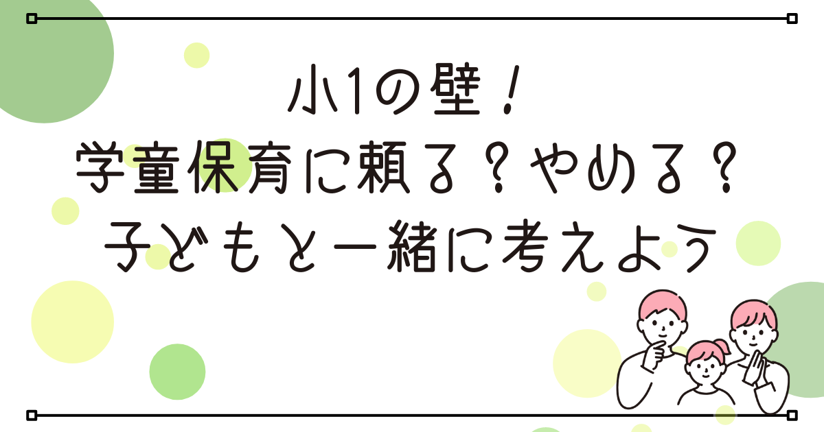 小１の壁！学童保育に頼る？やめる？子どもと一緒に考えよう