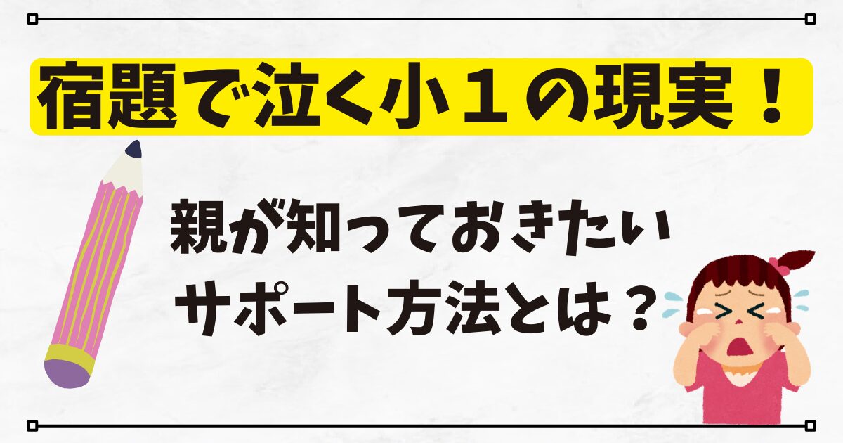 宿題で泣く小１の現実！親が知っておきたいサポート方法とは？